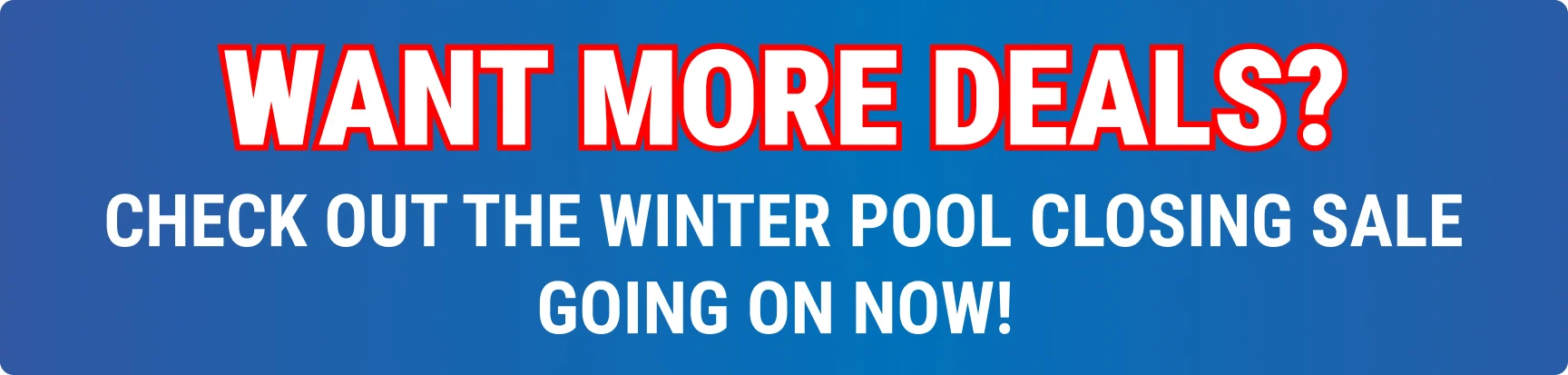Want more deals? Check out the Winter Pool Closing Sale going on now